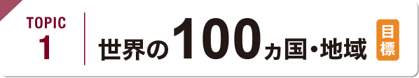 TOPIC1 世界の100ヵ国・地域（目標）