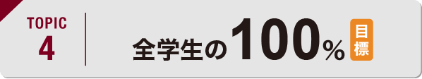 TOPIC4 全学生の100%（目標）