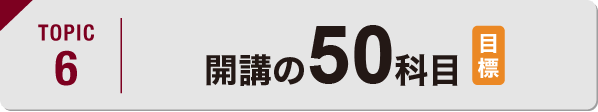 TOPIC6 開講の50科目（目標）